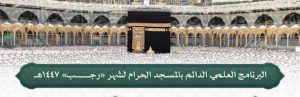 رئاسة الشؤون الدينية تصدر جدول البرنامج العلمي الدائم بالمسجد الحرام لشهر رجب 1447هـ